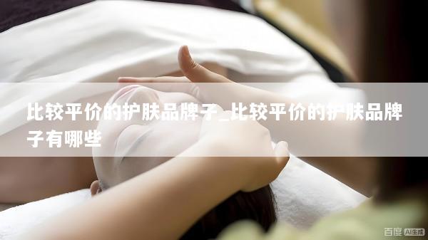 比较平价的护肤品牌子_比较平价的护肤品牌子有哪些