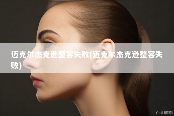 迈克尔杰克逊整容失败(迈克尔杰克逊整容失败)