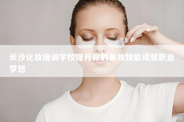 长沙化妆培训学校提升你的美妆技能成就职业梦想
