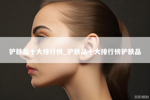 护肤品十大排行榜_护肤品十大排行榜护肤品