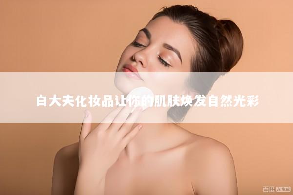 白大夫化妆品让你的肌肤焕发自然光彩