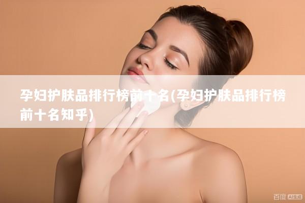 孕妇护肤品排行榜前十名(孕妇护肤品排行榜前十名知乎)