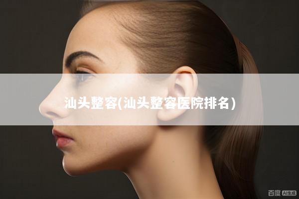 汕头整容(汕头整容医院排名)