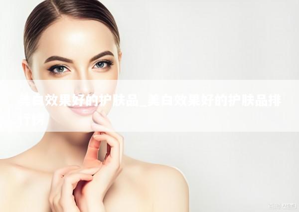美白效果好的护肤品_美白效果好的护肤品排行榜